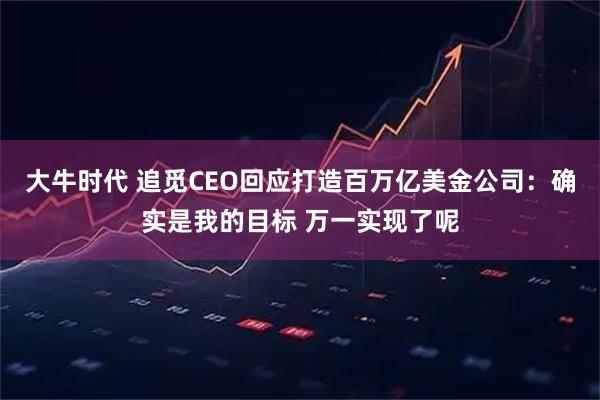 大牛时代 追觅CEO回应打造百万亿美金公司：确实是我的目标 万一实现了呢