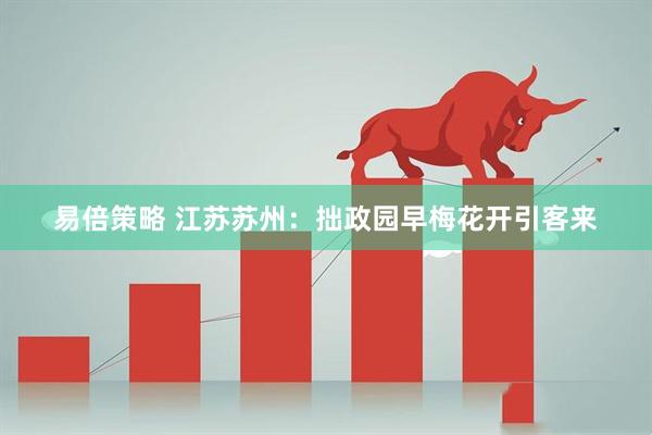 易倍策略 江苏苏州：拙政园早梅花开引客来