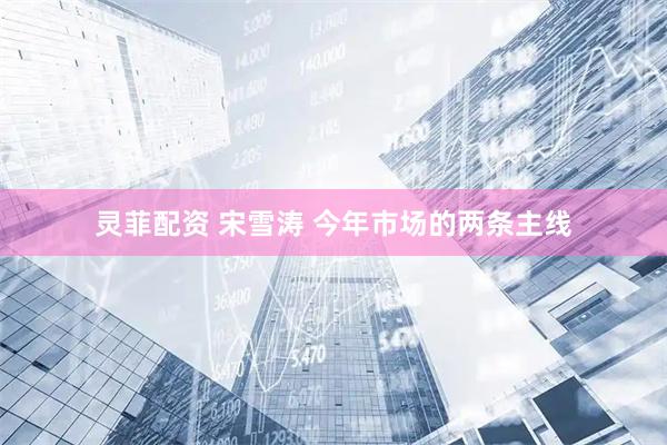灵菲配资 宋雪涛 今年市场的两条主线