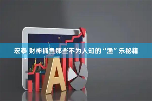 宏泰 财神捕鱼那些不为人知的“渔”乐秘籍