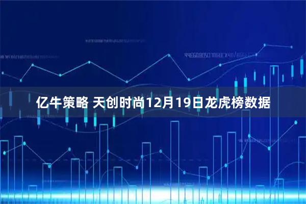 亿牛策略 天创时尚12月19日龙虎榜数据