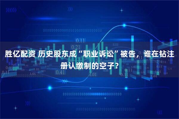 胜亿配资 历史股东成“职业诉讼”被告，谁在钻注册认缴制的空子？