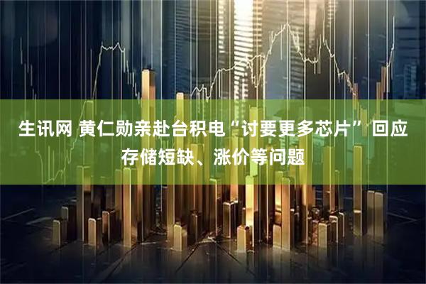 生讯网 黄仁勋亲赴台积电“讨要更多芯片” 回应存储短缺、涨价等问题