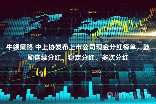 牛领策略 中上协发布上市公司现金分红榜单，鼓励连续分红、稳定分红、多次分红